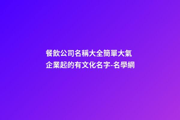餐飲公司名稱大全簡單大氣 企業起的有文化名字-名學網-第1張-公司起名-玄機派